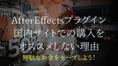 【AfterEffectsプラグイン】国内サイトでの購入をオススメしない理由【価格差とオススメのサイト】