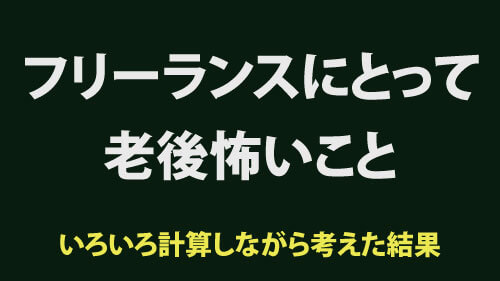 フリーランスにとって老後怖いことは？年金や老後のお金の計算、平均寿命などのデータをみながら考えた。