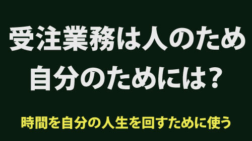 受注業務は人のビジネスや目的に時間を使ってあげるモデル。自分のビジネスや自分だけの利益はどうする？