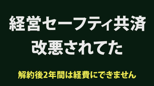 経営セーフティ共済、改悪されてたらしい件。解約後二年間は経費にできないみたいです