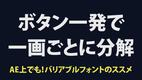 ボタン一発で一画ごとに文字をばらせる！AE上でも！バリアブルフォントのススメ