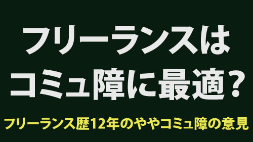 コミュ障はフリーランスに最適なのか？フリーランス歴12年のややコミュ障の僕の意見