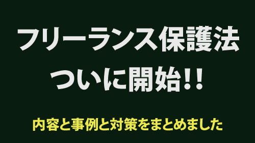 フリーランス保護法、ついに開始！解説と事例と対策をまとめました