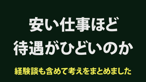 安い仕事ほど待遇がひどくて高い仕事ほど待遇がいいのか。体験談も含めて考えをまとめた