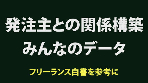 発注主との関係構築、みんなのデータ。フリーランス白書2023のデータをもとにまとめました。