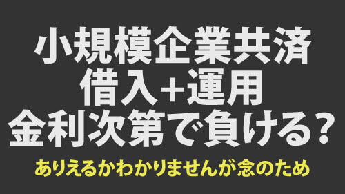 小規模企業共済　借入+運用は強いが、金利次第で負ける？？