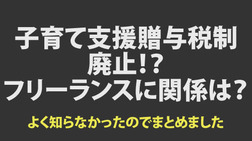 子育て支援贈与税制廃止廃止？フリーランスに関係は？よく知らなかったのでまとめました