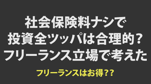 社会保険料ナシで投資全ツッパは合理的？フリーランスの立場で考えてみた。フリーランスはお得かも？