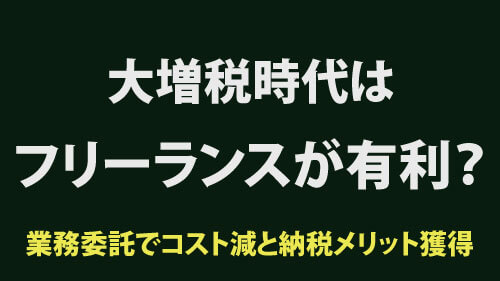 大増税時代にフリーランス有利!? 業務委託でコスト減と納税メリット獲得