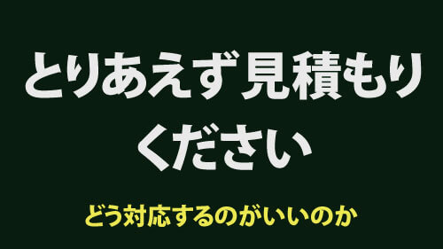 とりあえず見積もりくださいにフリーランスはどう対応するのが良いのか？依頼側はどうすればいいのか？