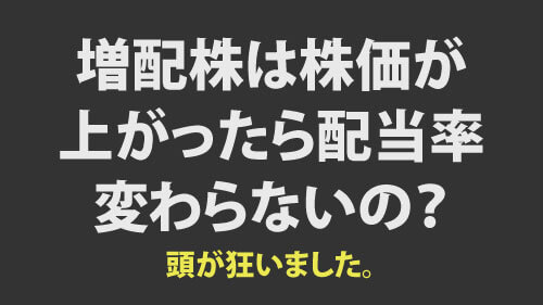 増配株は株価が上がったら配当率は変わらないの？頭が狂いました。